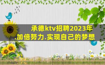 承德ktv招聘2023年.加倍努力.实现自己的梦想