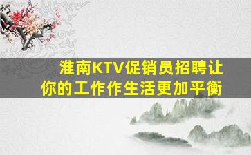 淮南KTV促销员招聘让你的工作作生活更加平衡